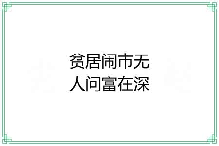 贫居闹市无人问富在深山有远亲 贫居闹市无人问富在深山有远亲
